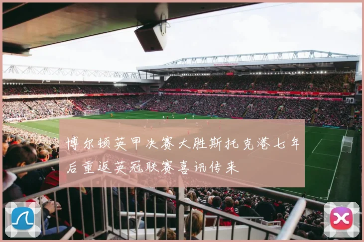 博尔顿英甲决赛大胜斯托克港七年后重返英冠联赛喜讯传来