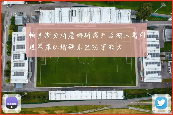 帕金斯分析詹姆斯离开后湖人需引进墨菲以增强东里防守能力