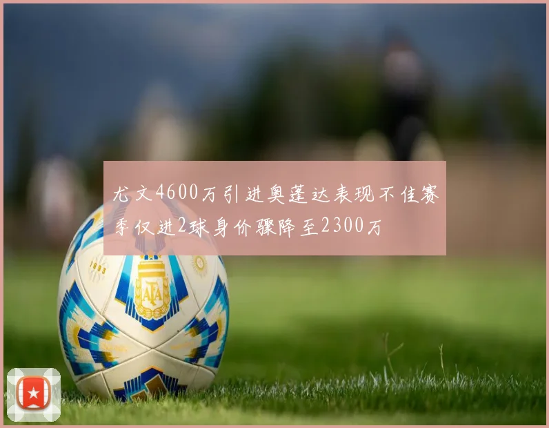 尤文4600万引进奥蓬达表现不佳赛季仅进2球身价骤降至2300万