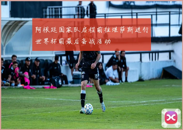 阿根廷国家队启程前往堪萨斯进行世界杯前最后备战活动