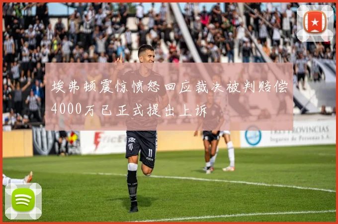 埃弗顿震惊愤怒回应裁决被判赔偿4000万已正式提出上诉