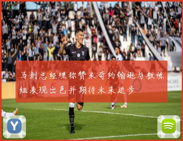 马刺总经理称赞米奇约翰逊与教练组表现出色并期待未来进步