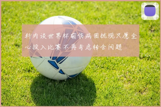 科内谈世界杯前伤病困扰现只愿全心投入比赛不再考虑转会问题