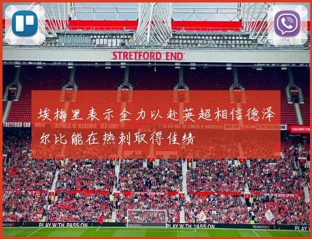 埃梅里表示全力以赴英超相信德泽尔比能在热刺取得佳绩