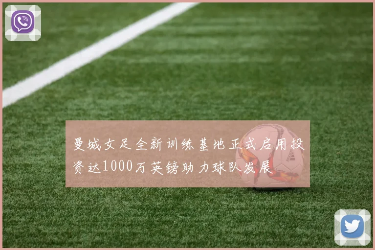 曼城女足全新训练基地正式启用投资达1000万英镑助力球队发展